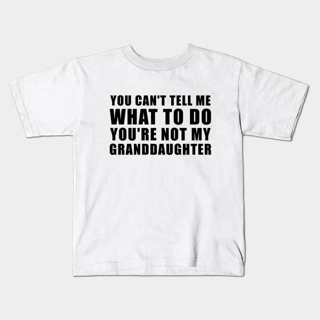 You Can't Tell Me What To Do You're Not My Granddaughter Kids T-Shirt by DesignergiftsCie